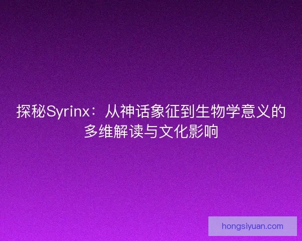 探秘Syrinx：从神话象征到生物学意义的多维解读与文化影响