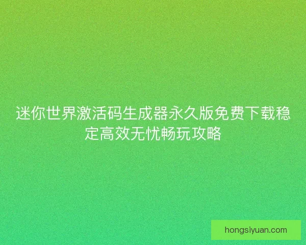 迷你世界激活码生成器永久版免费下载稳定高效无忧畅玩攻略