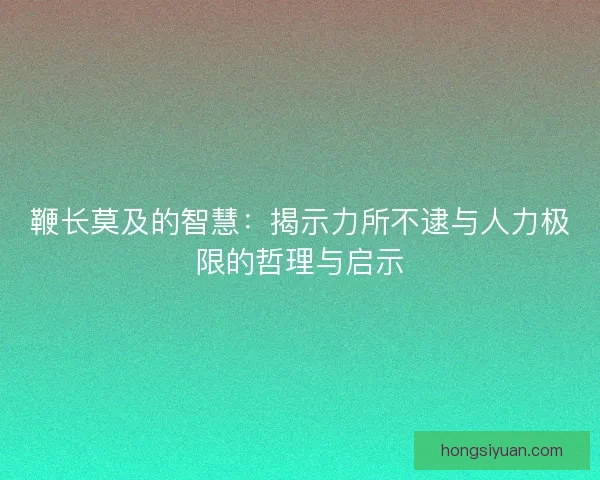 鞭长莫及的智慧：揭示力所不逮与人力极限的哲理与启示