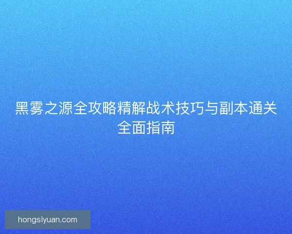 黑雾之源全攻略精解战术技巧与副本通关全面指南