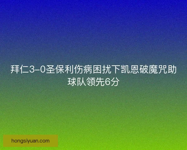 拜仁3-0圣保利伤病困扰下凯恩破魔咒助球队领先6分