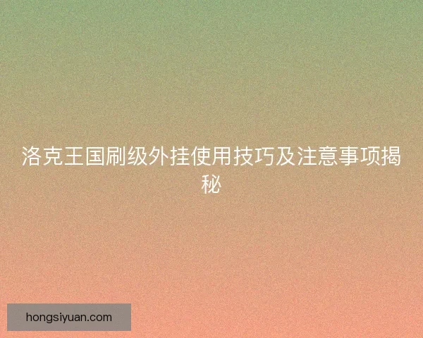 洛克王国刷级外挂使用技巧及注意事项揭秘