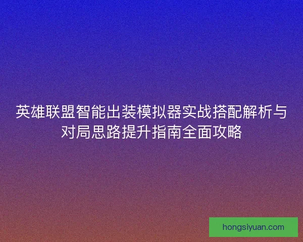 英雄联盟智能出装模拟器实战搭配解析与对局思路提升指南全面攻略