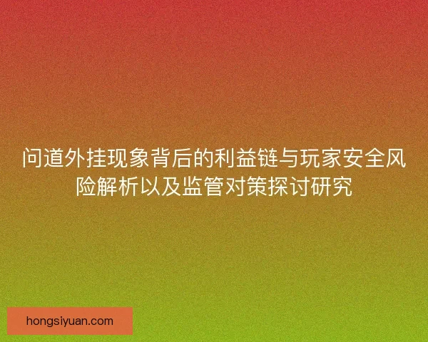 问道外挂现象背后的利益链与玩家安全风险解析以及监管对策探讨研究