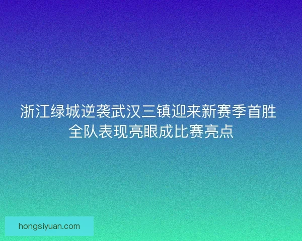 浙江绿城逆袭武汉三镇迎来新赛季首胜 全队表现亮眼成比赛亮点