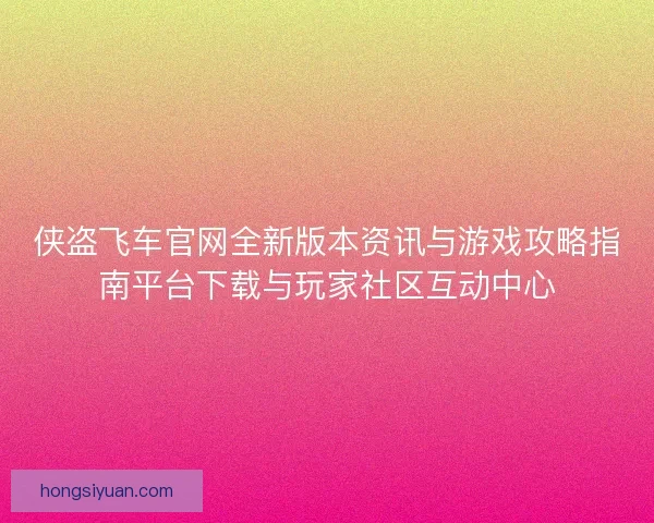 侠盗飞车官网全新版本资讯与游戏攻略指南平台下载与玩家社区互动中心