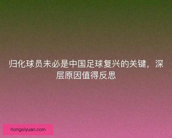归化球员未必是中国足球复兴的关键，深层原因值得反思