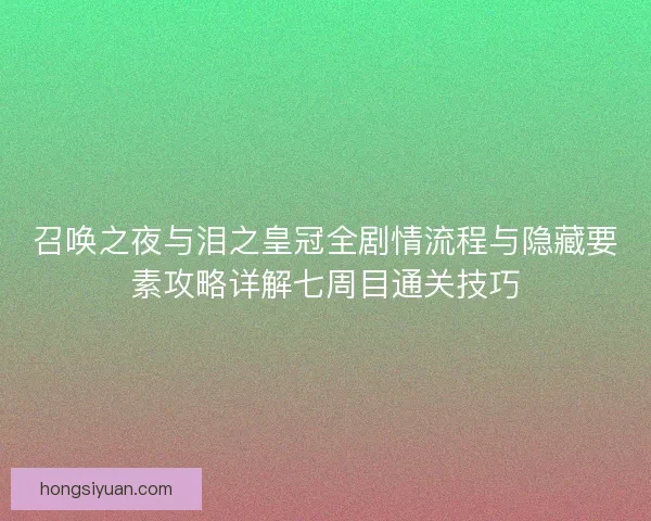 召唤之夜与泪之皇冠全剧情流程与隐藏要素攻略详解七周目通关技巧