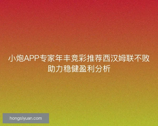 小炮APP专家年丰竞彩推荐西汉姆联不败助力稳健盈利分析
