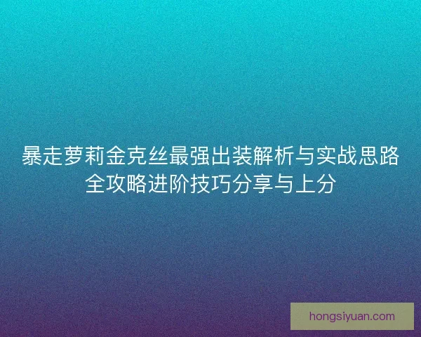 暴走萝莉金克丝最强出装解析与实战思路全攻略进阶技巧分享与上分