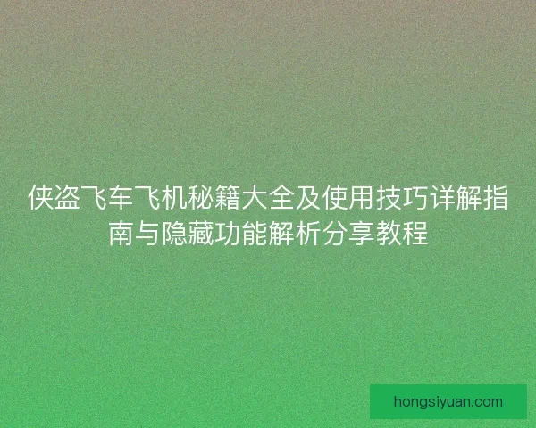 侠盗飞车飞机秘籍大全及使用技巧详解指南与隐藏功能解析分享教程 侠盗飞车飞机秘籍大全及使用技巧详解指南与隐藏功能解析分享教程