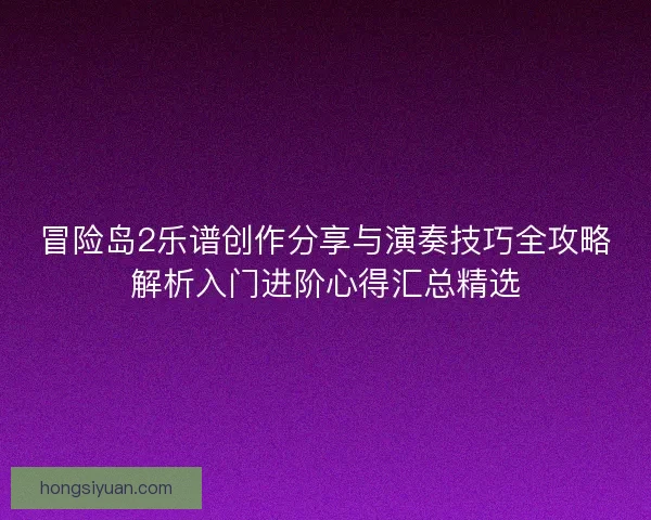 冒险岛2乐谱创作分享与演奏技巧全攻略解析入门进阶心得汇总精选